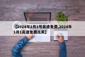 【2024年1月1号高速免费,2024年1月1高速免费几天】