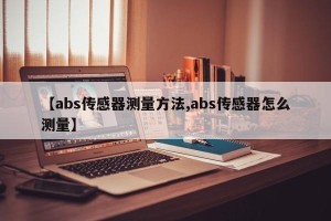 【abs传感器测量方法,abs传感器怎么测量】