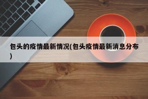 包头的疫情最新情况(包头疫情最新消息分布)