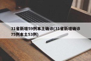 31省新增59例本土确诊(31省新增确诊75例本土53例)