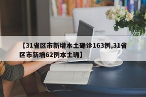 【31省区市新增本土确诊163例,31省区市新增62例本土确】