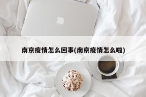 南京疫情怎么回事(南京疫情怎么啦)