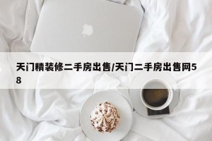 天门精装修二手房出售/天门二手房出售网58