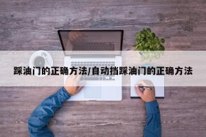 踩油门的正确方法/自动挡踩油门的正确方法