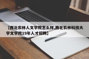 【西北农林人文学院怎么样,西北农林科技大学文学院19年人才招聘】