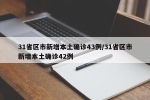 31省区市新增本土确诊43例/31省区市新增本土确诊42例