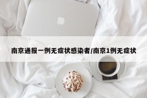 南京通报一例无症状感染者/南京1例无症状