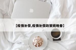 【疫情补偿,疫情补偿政策姚晚春】