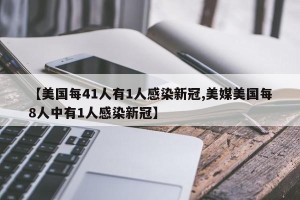 【美国每41人有1人感染新冠,美媒美国每8人中有1人感染新冠】