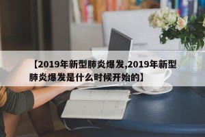【2019年新型肺炎爆发,2019年新型肺炎爆发是什么时候开始的】