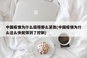中国疫情为什么搞得那么紧张(中国疫情为什么这么快就得到了控制)