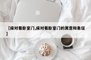 【床对着卧室门,床对着卧室门的寓意和象征】