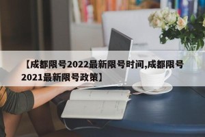 【成都限号2022最新限号时间,成都限号2021最新限号政策】