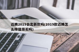 迈腾2019会出新款吗(2019款迈腾怎么样值得买吗)