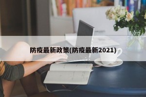 防疫最新政策(防疫最新2021)