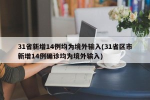 31省新增14例均为境外输入(31省区市新增14例确诊均为境外输入)