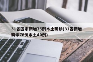 31省区市新增75例本土确诊(31省新增确诊76例本土40例)