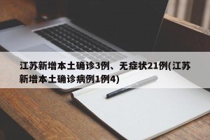 江苏新增本土确诊3例、无症状21例(江苏新增本土确诊病例1例4)