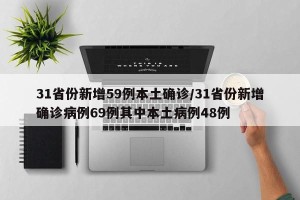 31省份新增59例本土确诊/31省份新增确诊病例69例其中本土病例48例