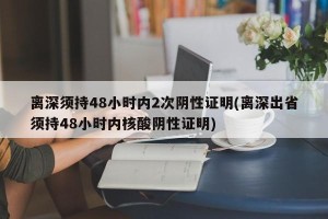 离深须持48小时内2次阴性证明(离深出省须持48小时内核酸阴性证明)