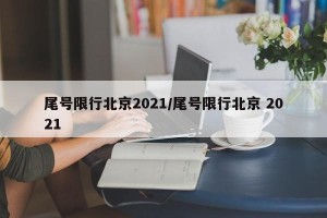 尾号限行北京2021/尾号限行北京 2021