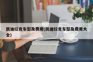凯迪拉克车型及费用(凯迪拉克车型及费用大全)