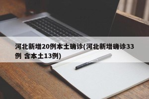 河北新增20例本土确诊(河北新增确诊33例 含本土13例)