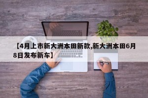 【4月上市新大洲本田新款,新大洲本田6月8日发布新车】