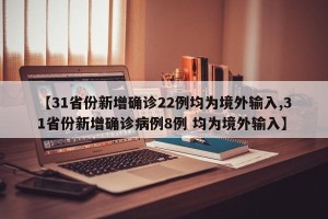 【31省份新增确诊22例均为境外输入,31省份新增确诊病例8例 均为境外输入】