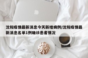沈阳疫情最新消息今天新增病例/沈阳疫情最新消息名单1例确诊患者情况