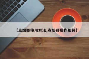 【点烟器使用方法,点烟器操作视频】