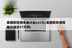 美国新冠病毒确诊超165万(美国新冠病毒确诊接近67万例)