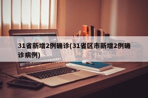 31省新增2例确诊(31省区市新增2例确诊病例)