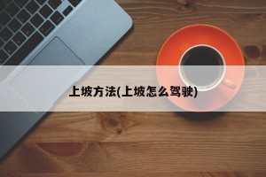 上坡方法(上坡怎么驾驶)