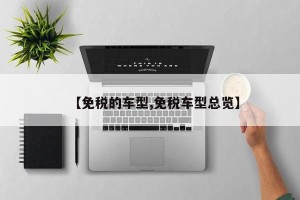 【免税的车型,免税车型总览】