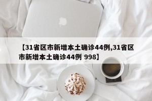 【31省区市新增本土确诊44例,31省区市新增本土确诊44例 998】
