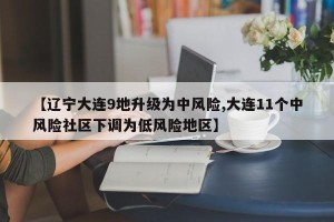 【辽宁大连9地升级为中风险,大连11个中风险社区下调为低风险地区】