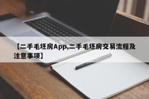 【二手毛坯房App,二手毛坯房交易流程及注意事项】
