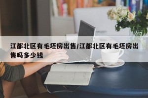 江都北区有毛坯房出售/江都北区有毛坯房出售吗多少钱