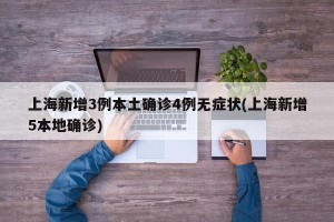上海新增3例本土确诊4例无症状(上海新增5本地确诊)
