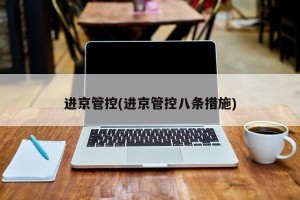 进京管控(进京管控八条措施)