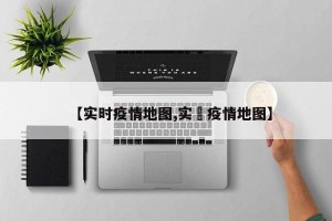 【实时疫情地图,实吋疫情地图】