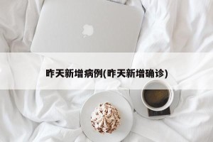 昨天新增病例(昨天新增确诊)