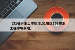 【31省份本土零新增,31省区151市本土确诊零新增】