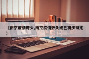 【南京疫情源头,南京疫情源头或已初步锁定】
