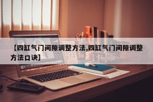【四缸气门间隙调整方法,四缸气门间隙调整方法口诀】