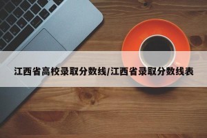 江西省高校录取分数线/江西省录取分数线表