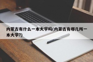 内蒙古有什么一本大学吗(内蒙古有哪几所一本大学?)