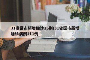 31省区市新增确诊15例/31省区市新增确诊病例111例