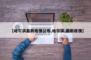 【哈尔滨最新疫情公布,哈尔滨,最新疫情】